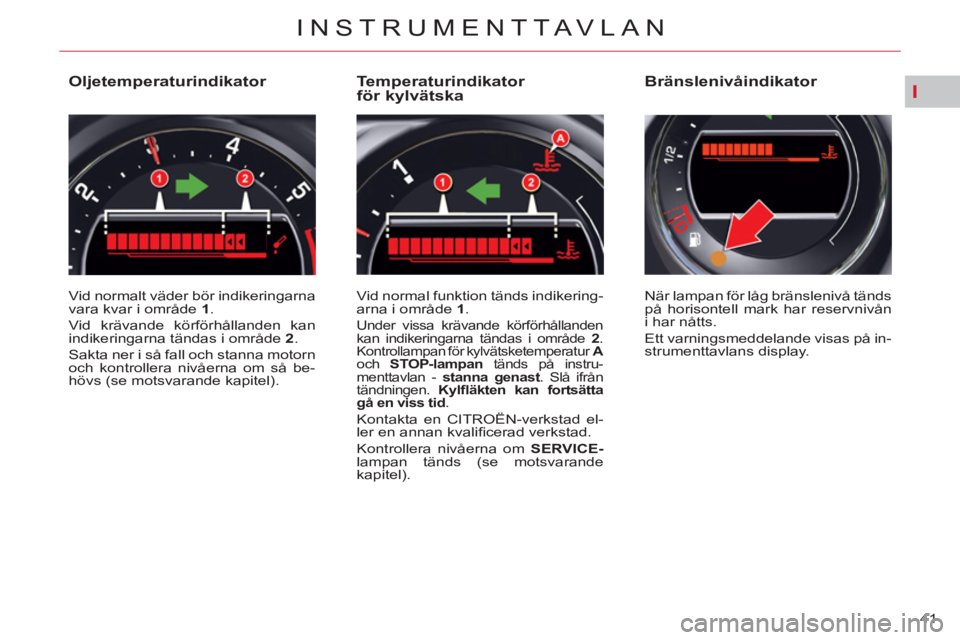 CITROEN C5 2012  InstruktionsbÖcker (in Swedish) I
41 
INSTRUMENTTAVLAN
   
 
 
 
 
 
 
 
 
 
 
 
 
 
 
Oljetemperaturindikator 
 
Vid normalt väder bör indikeringarna 
vara kvar i område  1 
. 
  Vid krävande körförhållanden kan 
indikeringa