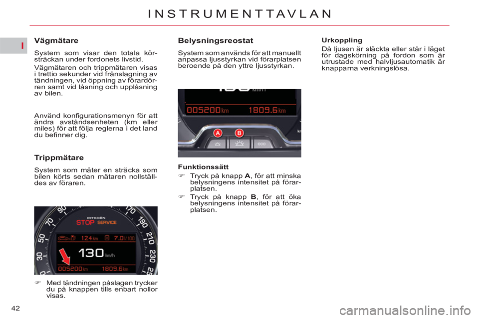 CITROEN C5 2012  InstruktionsbÖcker (in Swedish) I
42
INSTRUMENTTAVLAN
   
 
 
 
 
 
 
 
 
 
 
 
Vägmätare 
 
System som visar den totala kör-
sträckan under fordonets livstid. 
  Vägmätaren och trippmätaren visas 
i trettio sekunder vid frå