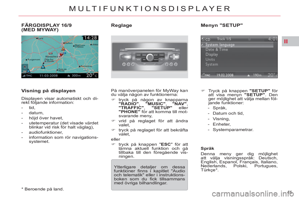 CITROEN C5 2012 InstruktionsbÖcker (in Swedish) II
45
MULTIFUNKTIONSDISPLAYER
FÄRGDISPLAY 16/9 (MED MYWAY)
Visning på displayen
Displayen visar automatiskt och di-
rekt följande information:
- tid,
- datum,
- höjd CITROEN C5 2012 InstruktionsbÖcker (in Swedish) II
45
MULTIFUNKTIONSDISPLAYER
FÄRGDISPLAY 16/9 (MED MYWAY)
Visning på displayen
Displayen visar automatiskt och di-
rekt följande information:
- tid,
- datum,
- höjd
