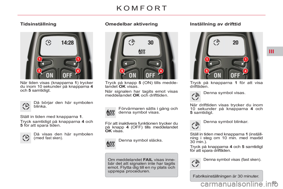 CITROEN C5 2012 InstruktionsbÖcker (in Swedish) III
59
KOMFORT
Tidsinställning
När tiden visas (knapparna 1
) trycker
du inom 10 sekunder på knapparna 4
och 5
samtidigt.
Omedelbar aktivering
Tryck på knapp 5
(ON) ti CITROEN C5 2012 InstruktionsbÖcker (in Swedish) III
59
KOMFORT
Tidsinställning
När tiden visas (knapparna 1
) trycker
du inom 10 sekunder på knapparna 4
och 5
samtidigt.
Omedelbar aktivering
Tryck på knapp 5
(ON) ti