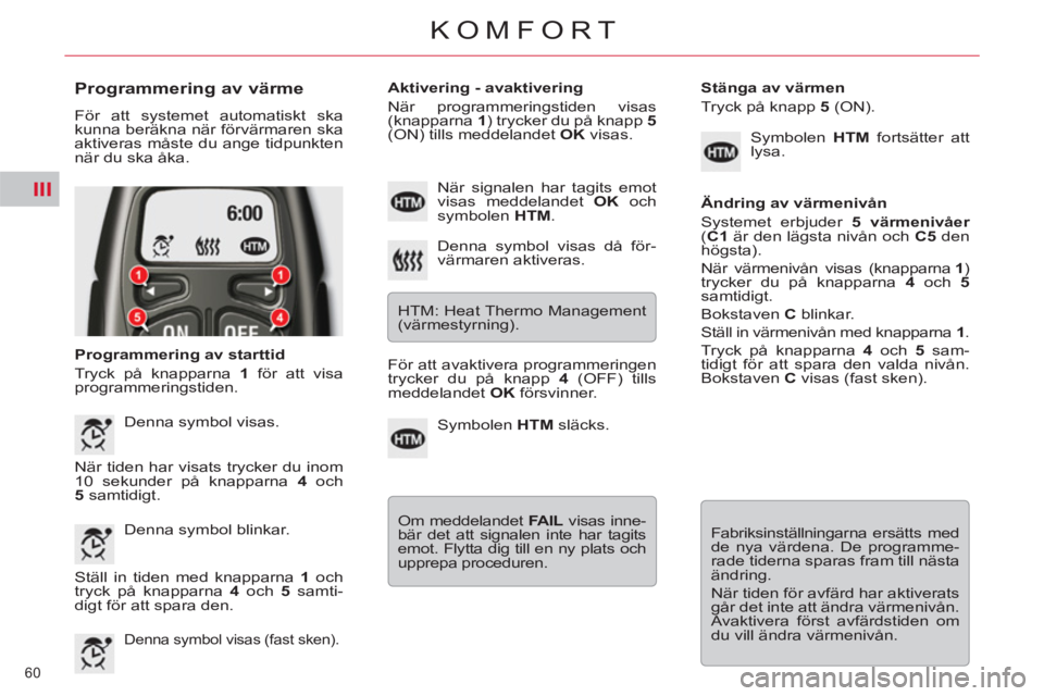 CITROEN C5 2012 InstruktionsbÖcker (in Swedish) III
60
KOMFORT
Programmering av värme
För att systemet automatiskt ska
kunna beräkna när förvärmaren ska
aktiveras måste du ange tidpunkten
när du ska åka.
Programmering av st CITROEN C5 2012 InstruktionsbÖcker (in Swedish) III
60
KOMFORT
Programmering av värme
För att systemet automatiskt ska
kunna beräkna när förvärmaren ska
aktiveras måste du ange tidpunkten
när du ska åka.
Programmering av st