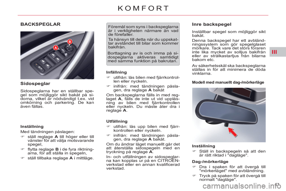 CITROEN C5 2012  InstruktionsbÖcker (in Swedish) III
67 
KOMFORT
BACKSPEGLAR 
   
Sidospeglar 
 
Sidospeglarna har en ställbar spe-
gel som möjliggör sikt bakåt på si-
dorna, vilket är nödvändigt t.ex. vid 
omkörning och parkering. De kan 
