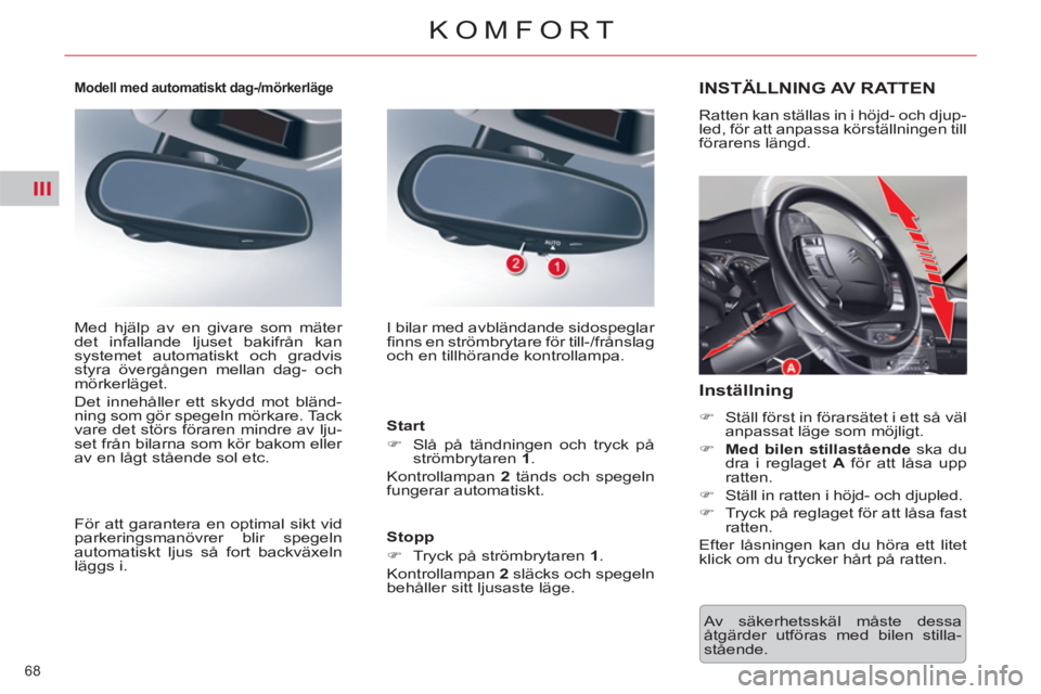 CITROEN C5 2012  InstruktionsbÖcker (in Swedish) III
68 
KOMFORT
  Av säkerhetsskäl måste dessa 
åtgärder utföras med bilen stilla-
stående.  
INSTÄLLNING AV RATTEN 
 
Ratten kan ställas in i höjd- och djup-
led, för att anpassa körstäl