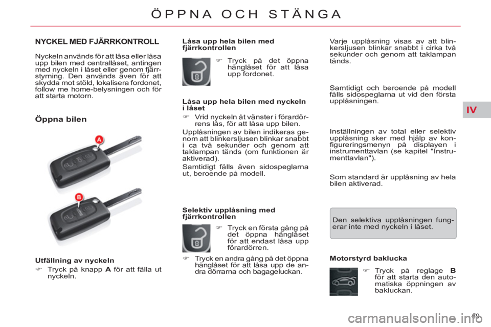 CITROEN C5 2012  InstruktionsbÖcker (in Swedish) IV
69 
ÖPPNA OCH STÄNGA
NYCKEL MED FJÄRRKONTROLL
  Nyckeln används för att låsa eller låsa 
upp bilen med centrallåset, antingen 
med nyckeln i låset eller genom fjärr-
styrning. Den använd