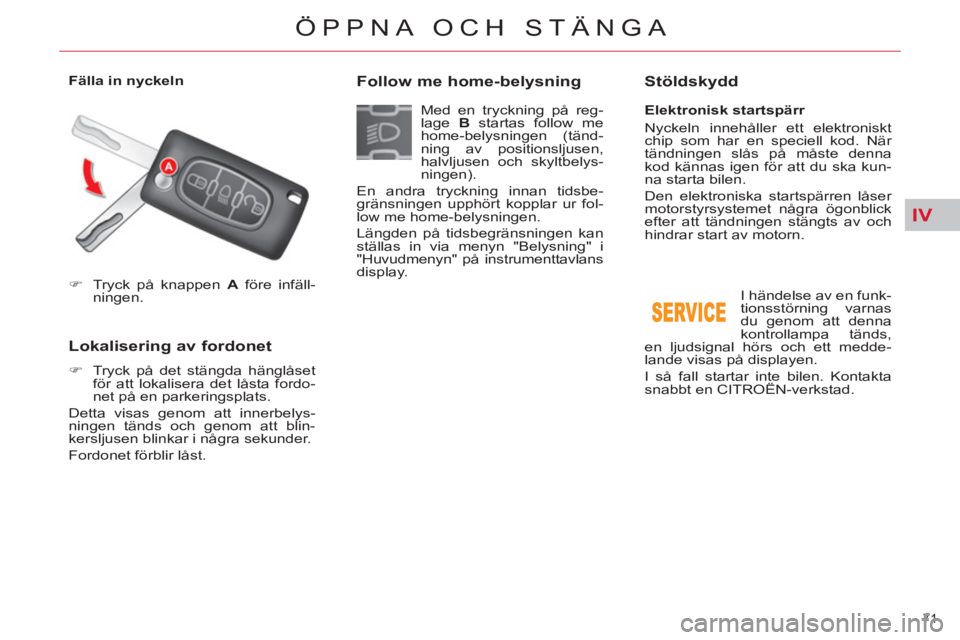 CITROEN C5 2012  InstruktionsbÖcker (in Swedish) IV
71 
ÖPPNA OCH STÄNGA
   
 
�) 
  Tryck på knappen  A 
 före infäll-
ningen.  
 
 
 
 
Lokalisering av fordonet 
 
 
 
�) 
  Tryck på det stängda hänglåset 
för att lokalisera det låsta f
