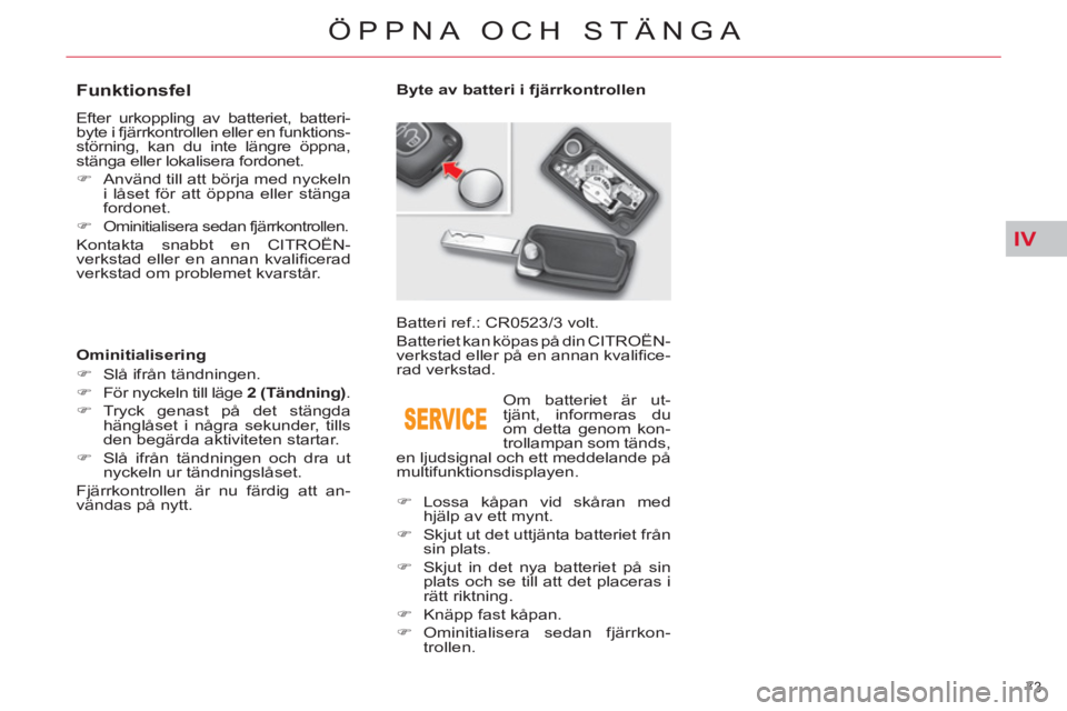 CITROEN C5 2012  InstruktionsbÖcker (in Swedish) IV
73 
ÖPPNA OCH STÄNGA
   
 
 
 
 
 
 
 
 
 
 
 
 
 
 
Funktionsfel 
 
Efter urkoppling av batteriet, batteri-
byte i fjärrkontrollen eller en funktions-
störning, kan du inte längre öppna, 
st