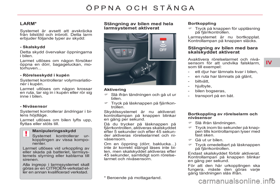 CITROEN C5 2012  InstruktionsbÖcker (in Swedish) IV
!
75 
ÖPPNA OCH STÄNGA
LARM *
  Systemet är avsett att avskräcka 
från bilstöld och inbrott. Detta larm 
erbjuder följande typer av skydd:  
   
- Skalskydd 
  Detta skydd övervakar öppnin