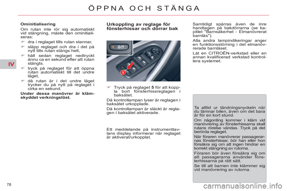 CITROEN C5 2012  InstruktionsbÖcker (in Swedish) IV
78 
ÖPPNA OCH STÄNGA
   
Ominitialisering 
  Om rutan inte rör sig automatiskt
vid stängning, måste den ominitiali-
seras: 
   
 
�) 
  dra i reglaget tills rutan stannar, 
   
�) 
  släpp re
