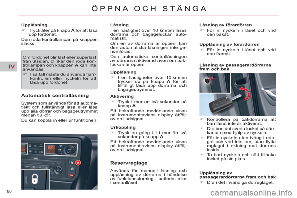 CITROEN C5 2012  InstruktionsbÖcker (in Swedish) IV
80 
ÖPPNA OCH STÄNGA
   
Upplåsning 
   
 
�) 
  Tryck åter på knapp  A 
 för att låsa 
upp fordonet.  
  Den röda kontrollampan på knappen 
släcks. 
  Om fordonet blir låst eller superl