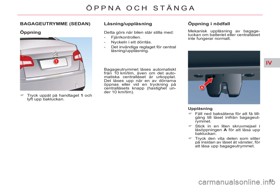CITROEN C5 2012  InstruktionsbÖcker (in Swedish) IV
81 
ÖPPNA OCH STÄNGA
BAGAGEUTRYMME (SEDAN)
   
 
�) 
  Tryck uppåt på handtaget  1 
 och 
lyft upp bakluckan.  
   Detta görs när bilen står stilla med: 
   
 
-  Fjärrkontrollen. 
   
-   