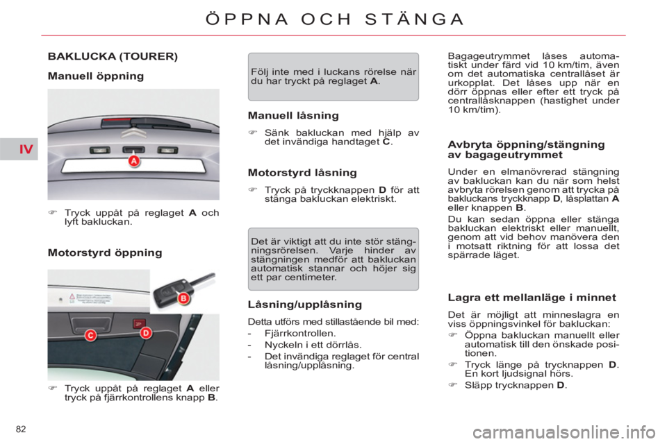CITROEN C5 2012  InstruktionsbÖcker (in Swedish) IV
82 
ÖPPNA OCH STÄNGA
   
Motorstyrd öppning  BAKLUCKA 
(TOURER) 
   
Manuell öppning 
 
 
 
�) 
  Tryck uppåt på reglaget  A 
 och 
lyft bakluckan.  
 
   
 
�) 
  Tryck uppåt på reglaget  