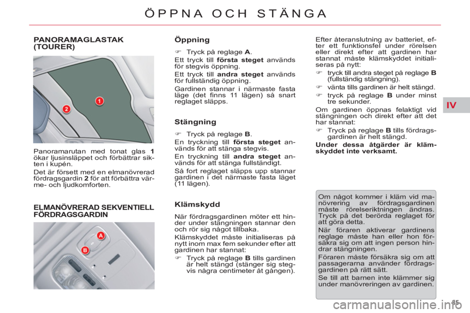 CITROEN C5 2012  InstruktionsbÖcker (in Swedish) IV
85 
ÖPPNA OCH STÄNGA
PANORAMAGLASTAK(TOURER) 
  Panoramarutan med tonat glas  1 
 
ökar ljusinsläppet och förbättrar sik-
ten i kupén. 
  Det är försett med en elmanövrerad 
fördragsgard