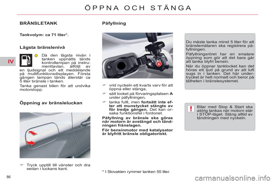 CITROEN C5 2012  InstruktionsbÖcker (in Swedish) IV
!
86 
ÖPPNA OCH STÄNGA
BRÄNSLETANK
   
Tankvolym: ca 71 liter 
 
*  
. 
 
 
 
Lägsta bränslenivå 
 
Då den lägsta nivån i 
tanken uppnåtts tänds 
kontrollampan på instru-
menttavlan, å