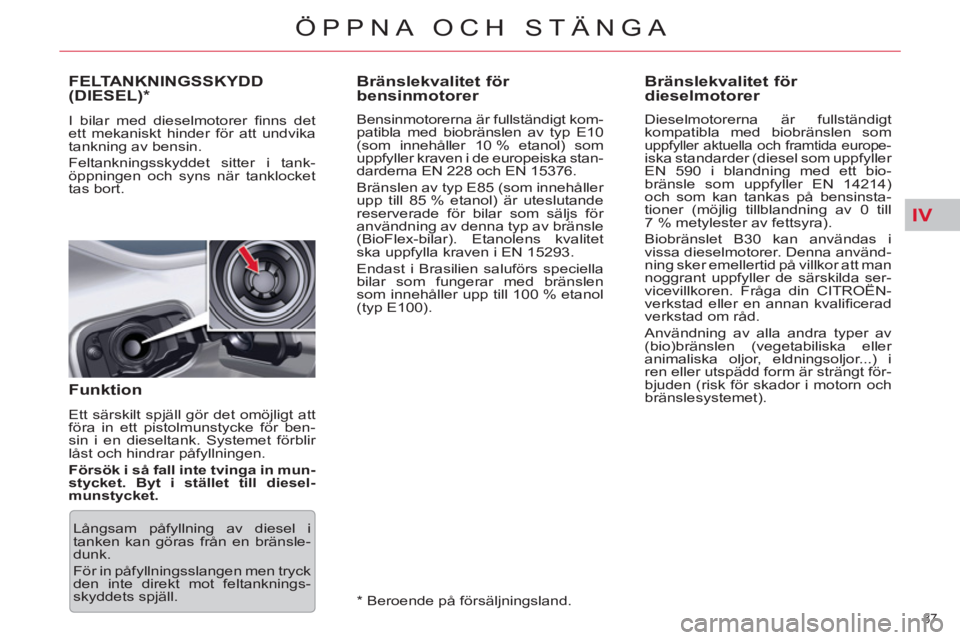 CITROEN C5 2012  InstruktionsbÖcker (in Swedish) IV
87 
ÖPPNA OCH STÄNGA
   
 
 
 
 
 
 
 
 
 
Bränslekvalitet för 
bensinmotorer 
   
Bensinmotorerna är fullständigt kom-
patibla med biobränslen av typ E10 
(som innehåller 10 % etanol) som 