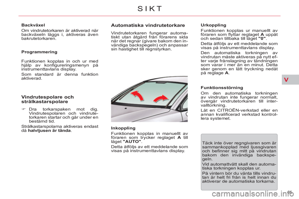 CITROEN C5 2012  InstruktionsbÖcker (in Swedish) V
95 
SIKT
   
Backväxel 
  Om vindrutetorkaren är aktiverad när 
backväxeln läggs i, aktiveras även 
bakrutetorkaren.  
   
Programmering 
  Funktionen kopplas in och ur med 
hjälp av konﬁ g