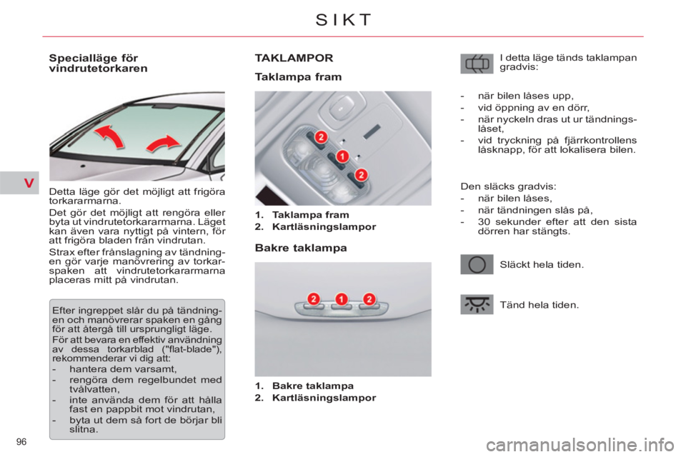 CITROEN C5 2012  InstruktionsbÖcker (in Swedish) V
96 
SIKT
   
 
 
 
 
 
 
 
Specialläge för 
vindrutetorkaren 
  Detta läge gör det möjligt att frigöra 
torkararmarna. 
  Det gör det möjligt att rengöra eller 
byta ut vindrutetorkararmarn