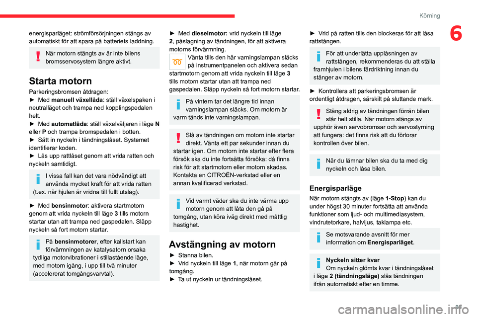 CITROEN C5 AIRCROSS 2022 InstruktionsbÖcker (in Swedish) 99
Körning
6energisparläget: strömförsörjningen stängs av
automatiskt för att spara på batteriets laddning.
När motorn stängts av är inte bilens
bromsservosystem längre aktivt.
Starta mo CITROEN C5 AIRCROSS 2022 InstruktionsbÖcker (in Swedish) 99
Körning
6energisparläget: strömförsörjningen stängs av
automatiskt för att spara på batteriets laddning.
När motorn stängts av är inte bilens
bromsservosystem längre aktivt.
Starta mo