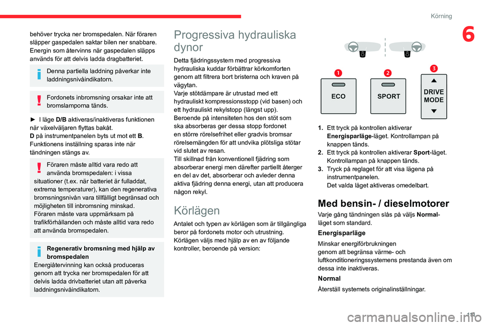 CITROEN C5 AIRCROSS 2022 InstruktionsbÖcker (in Swedish) 111
Körning
6behöver trycka ner bromspedalen. När föraren
släpper gaspedalen saktar bilen ner snabbare.
Energin som återvinns när gaspedalen släpps
används för att delvis ladda dragbatteri CITROEN C5 AIRCROSS 2022 InstruktionsbÖcker (in Swedish) 111
Körning
6behöver trycka ner bromspedalen. När föraren
släpper gaspedalen saktar bilen ner snabbare.
Energin som återvinns när gaspedalen släpps
används för att delvis ladda dragbatteri