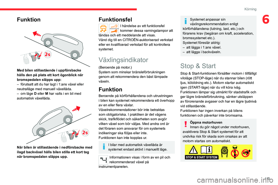 CITROEN C5 AIRCROSS 2022 InstruktionsbÖcker (in Swedish) 11 3
Körning
6Funktion
Med bilen stillastående i uppförsbacke
hålls den på plats ett kort ögonblick när
bromspedalen släpps upp:
–
förutsatt att du har lagt i 1:ans växel eller
neut CITROEN C5 AIRCROSS 2022 InstruktionsbÖcker (in Swedish) 11 3
Körning
6Funktion
Med bilen stillastående i uppförsbacke
hålls den på plats ett kort ögonblick när
bromspedalen släpps upp:
–
förutsatt att du har lagt i 1:ans växel eller
neut