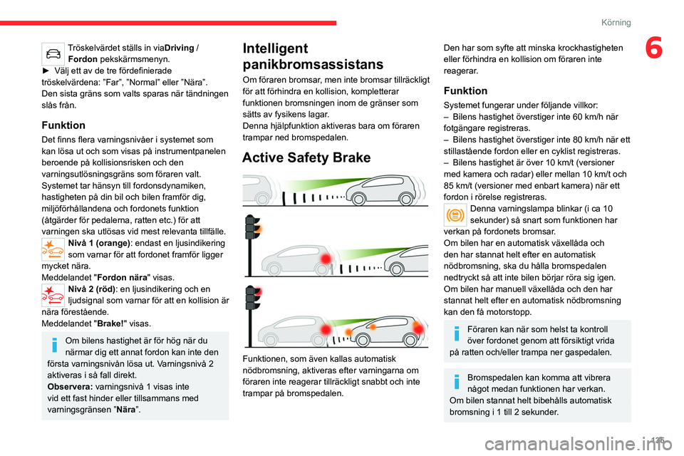 CITROEN C5 AIRCROSS 2022 InstruktionsbÖcker (in Swedish) 135
Körning
6Tröskelvärdet ställs in viaDriving /
Fordon pekskärmsmenyn.
►
Välj ett av de tre fördefinierade
tröskelvärdena: ”Far”, ”Normal” eller ”Nära”.\
Den sista gr CITROEN C5 AIRCROSS 2022 InstruktionsbÖcker (in Swedish) 135
Körning
6Tröskelvärdet ställs in viaDriving /
Fordon pekskärmsmenyn.
►
Välj ett av de tre fördefinierade
tröskelvärdena: ”Far”, ”Normal” eller ”Nära”.\
Den sista gr