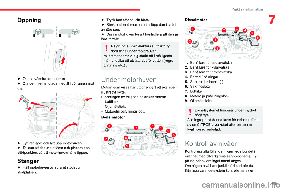 CITROEN C5 AIRCROSS 2022 InstruktionsbÖcker (in Swedish) 169
Praktisk information
7Öppning
► Öppna vänstra framdörren.
► Dra det inre handtaget nedtill i dörramen mot
dig.
► Lyft reglaget och lyft upp motorhuven.
► T a loss stöde CITROEN C5 AIRCROSS 2022 InstruktionsbÖcker (in Swedish) 169
Praktisk information
7Öppning
► Öppna vänstra framdörren.
► Dra det inre handtaget nedtill i dörramen mot
dig.
► Lyft reglaget och lyft upp motorhuven.
► T a loss stöde