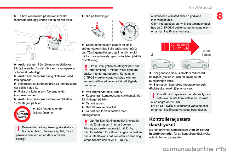 CITROEN C5 AIRCROSS 2022 InstruktionsbÖcker (in Swedish) 181
Om ett fel uppstår
8► Ta bort ventillocket på däcket som ska
repareras och lägg undan det på en ren plats.
► Anslut slangen från tätningsmedelsflaskan
till däcksventilen för det CITROEN C5 AIRCROSS 2022 InstruktionsbÖcker (in Swedish) 181
Om ett fel uppstår
8► Ta bort ventillocket på däcket som ska
repareras och lägg undan det på en ren plats.
► Anslut slangen från tätningsmedelsflaskan
till däcksventilen för det