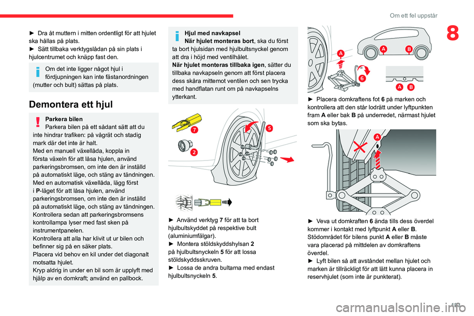 CITROEN C5 AIRCROSS 2022  InstruktionsbÖcker (in Swedish) 183
Om ett fel uppstår
8► Dra åt muttern i mitten ordentligt för att hjulet 
ska hållas på plats.
►
 
Sätt tillbaka verktygslådan på sin plats i 
hjulcentrumet och knäpp fast den.
Om det 