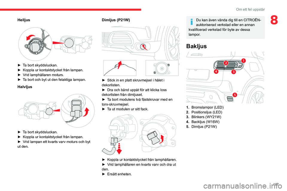 CITROEN C5 AIRCROSS 2022 InstruktionsbÖcker (in Swedish) 187
Om ett fel uppstår
8Helljus
► Ta bort skyddsluckan.
► Koppla ur kontaktstycket från lampan.
►
V
rid lamphållaren moturs.
►
T
a bort och byt ut den felaktiga lampan.
Halvljus
CITROEN C5 AIRCROSS 2022 InstruktionsbÖcker (in Swedish) 187
Om ett fel uppstår
8Helljus
► Ta bort skyddsluckan.
► Koppla ur kontaktstycket från lampan.
►
V
rid lamphållaren moturs.
►
T
a bort och byt ut den felaktiga lampan.
Halvljus