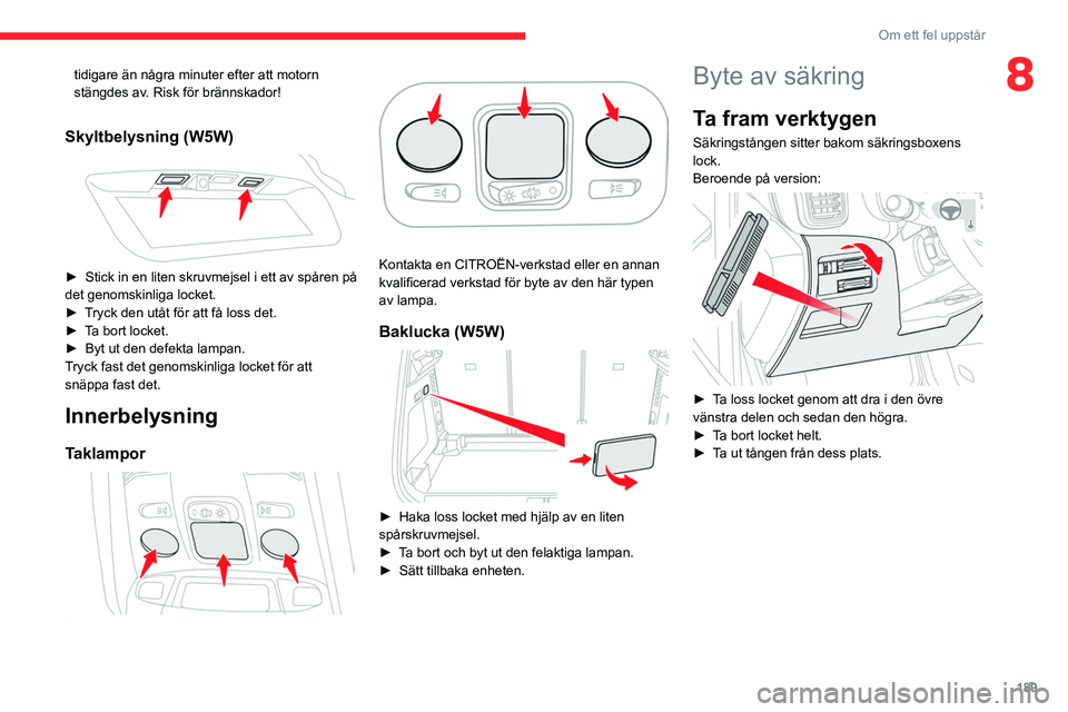 CITROEN C5 AIRCROSS 2022 InstruktionsbÖcker (in Swedish) 189
Om ett fel uppstår
8tidigare än några minuter efter att motorn
stängdes av. Risk för brännskador!
Skyltbelysning (W5W)
► Stick in en liten skruvmejsel i ett av spåren på
det genomsk CITROEN C5 AIRCROSS 2022 InstruktionsbÖcker (in Swedish) 189
Om ett fel uppstår
8tidigare än några minuter efter att motorn
stängdes av. Risk för brännskador!
Skyltbelysning (W5W)
► Stick in en liten skruvmejsel i ett av spåren på
det genomsk