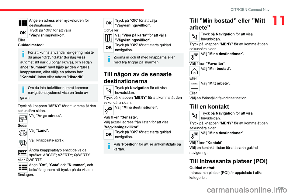 CITROEN C5 AIRCROSS 2022 InstruktionsbÖcker (in Swedish) 227
CITROËN Connect Nav
11Ange en adress eller nyckelorden för destinationen.
Tryck på "OK" för att välja "Vägvisningsvillkor ".
Eller
Guidad metod:
För att kunna använda navig CITROEN C5 AIRCROSS 2022 InstruktionsbÖcker (in Swedish) 227
CITROËN Connect Nav
11Ange en adress eller nyckelorden för destinationen.
Tryck på "OK" för att välja "Vägvisningsvillkor ".
Eller
Guidad metod:
För att kunna använda navig