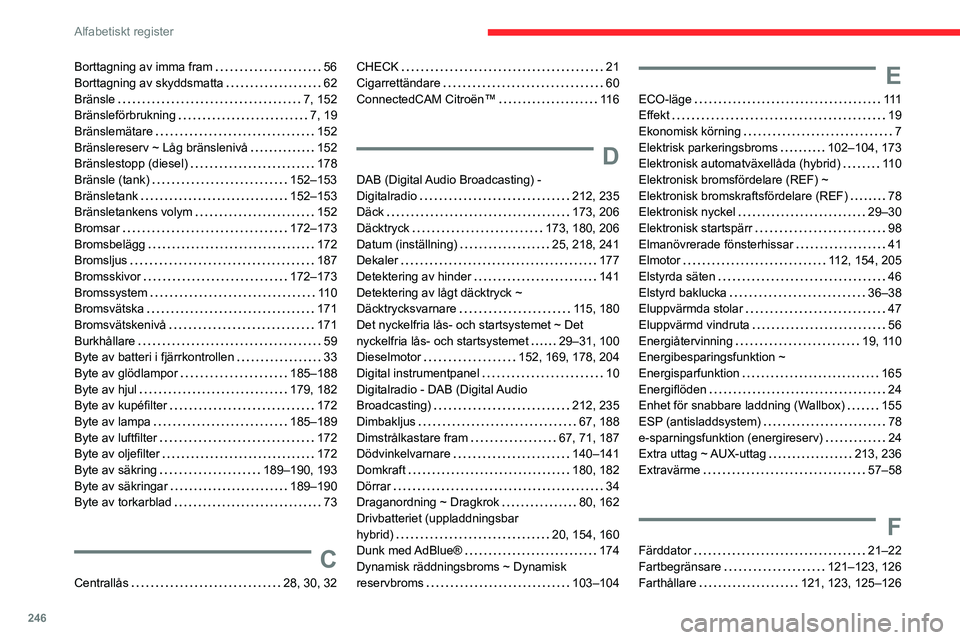 CITROEN C5 AIRCROSS 2022 InstruktionsbÖcker (in Swedish) 246
Alfabetiskt register
Borttagning av imma fram 56
Borttagning av skyddsmatta
62
Bränsle
7, 152
Bränsleförbrukning
7, 19
Bränslemätare
152
Bränslereserv ~ Låg bränsle CITROEN C5 AIRCROSS 2022 InstruktionsbÖcker (in Swedish) 246
Alfabetiskt register
Borttagning av imma fram 56
Borttagning av skyddsmatta
62
Bränsle
7, 152
Bränsleförbrukning
7, 19
Bränslemätare
152
Bränslereserv ~ Låg bränsle