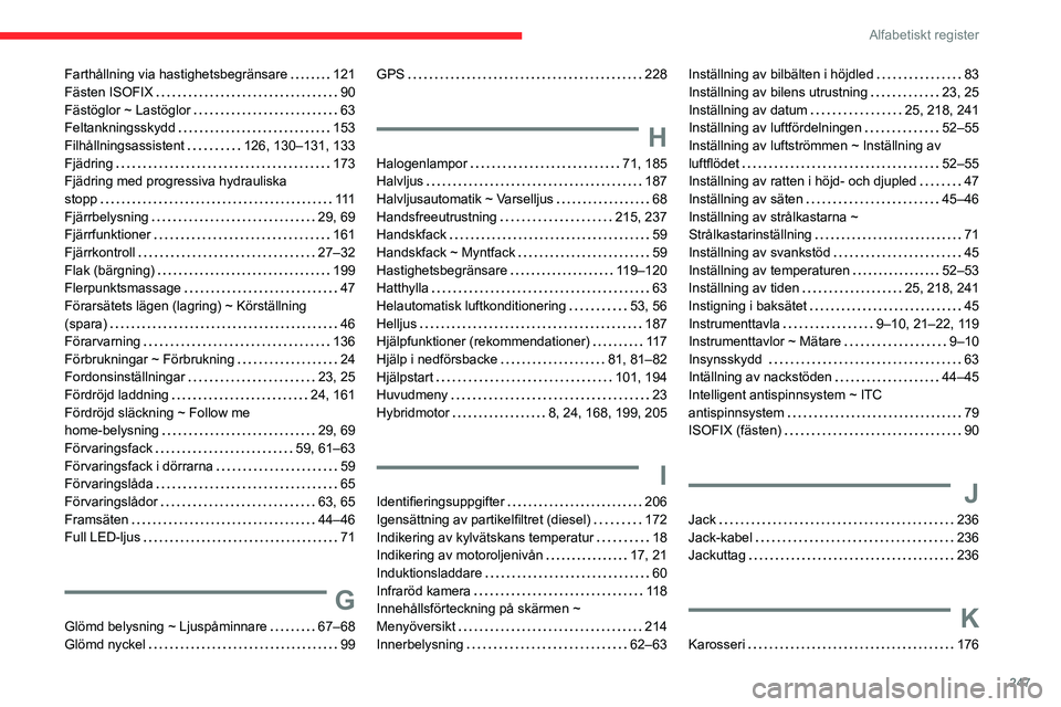 CITROEN C5 AIRCROSS 2022 InstruktionsbÖcker (in Swedish) 247
Alfabetiskt register
Farthållning via hastighetsbegränsare 121
Fästen ISOFIX
90
Fästöglor ~ Lastöglor
63
Feltankningsskydd
153
Filhållningsassistent
126, 130–131, CITROEN C5 AIRCROSS 2022 InstruktionsbÖcker (in Swedish) 247
Alfabetiskt register
Farthållning via hastighetsbegränsare 121
Fästen ISOFIX
90
Fästöglor ~ Lastöglor
63
Feltankningsskydd
153
Filhållningsassistent
126, 130–131,
