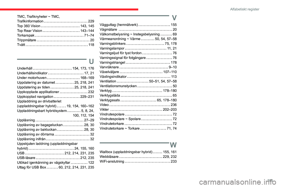 CITROEN C5 AIRCROSS 2022  InstruktionsbÖcker (in Swedish) 251
Alfabetiskt register
TMC, Trafiknyheter ~ TMC,  
Trafikinformation    
229
Top 360 Vision
    
143, 145
Top Rear Vision
    
143–144
Torkarspak
    
71–74
Trippmätare
    
20
Tvätt
    
11 8