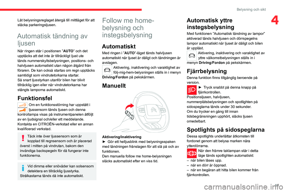 CITROEN C5 AIRCROSS 2022  InstruktionsbÖcker (in Swedish) 69
Belysning och sikt
4Låt belysningsreglaget återgå till mittläget för att 
släcka parkeringsljusen.
Automatisk tändning av ljusen
När ringen står i positionen ” AUTO” och det 
upptäcks