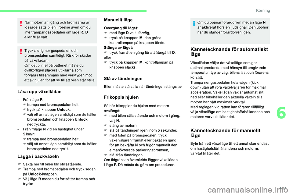 CITROEN C5 AIRCROSS 2020 InstruktionsbÖcker (in Swedish) 127
När motorn är i gång och bromsarna är
l ossade sätts bilen i rörelse även om du
inte trampar gaspedalen om läge R , D
eller M är valt.
Tryck aldrig ner gaspedalen och
bromspedalen s CITROEN C5 AIRCROSS 2020 InstruktionsbÖcker (in Swedish) 127
När motorn är i gång och bromsarna är
l ossade sätts bilen i rörelse även om du
inte trampar gaspedalen om läge R , D
eller M är valt.
Tryck aldrig ner gaspedalen och
bromspedalen s