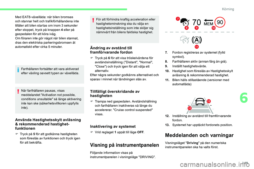 CITROEN C5 AIRCROSS 2020  InstruktionsbÖcker (in Swedish) 149
Med EAT8 -växellåda: när bilen bromsas 
och stannar helt och trafikförhållandena inte 
tillåter att bilen startas om inom 3  sekunder 
efter stoppet, tryck på knappen 4
  eller på 
gaspeda