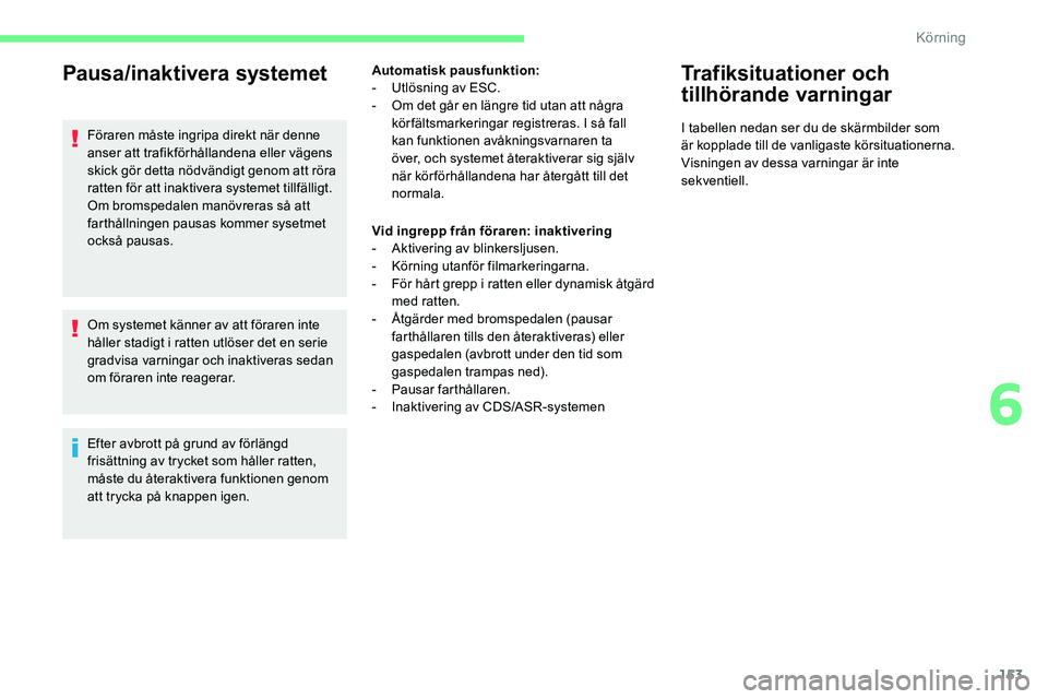 CITROEN C5 AIRCROSS 2020  InstruktionsbÖcker (in Swedish) 153
Pausa/inaktivera systemet
Föraren måste ingripa direkt när denne 
anser att trafikförhållandena eller vägens 
skick gör detta nödvändigt genom att röra 
ratten för att inaktivera system