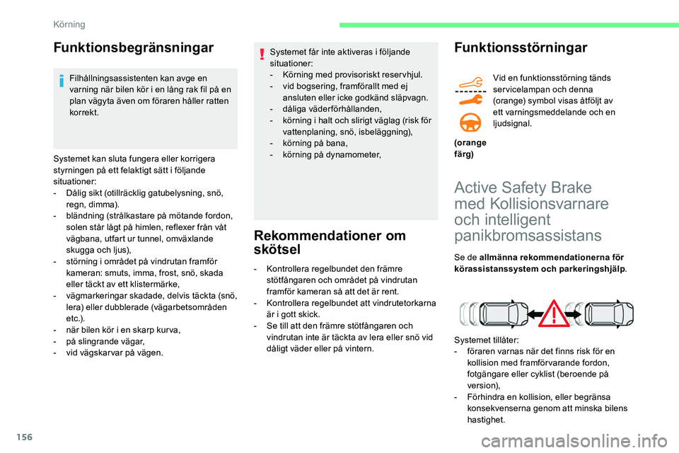 CITROEN C5 AIRCROSS 2020  InstruktionsbÖcker (in Swedish) 156
Funktionsbegränsningar
Filhållningsassistenten kan avge en 
varning när bilen kör i  en lång rak fil på en 
plan vägyta även om föraren håller ratten 
korrekt.
Systemet kan sluta fungera