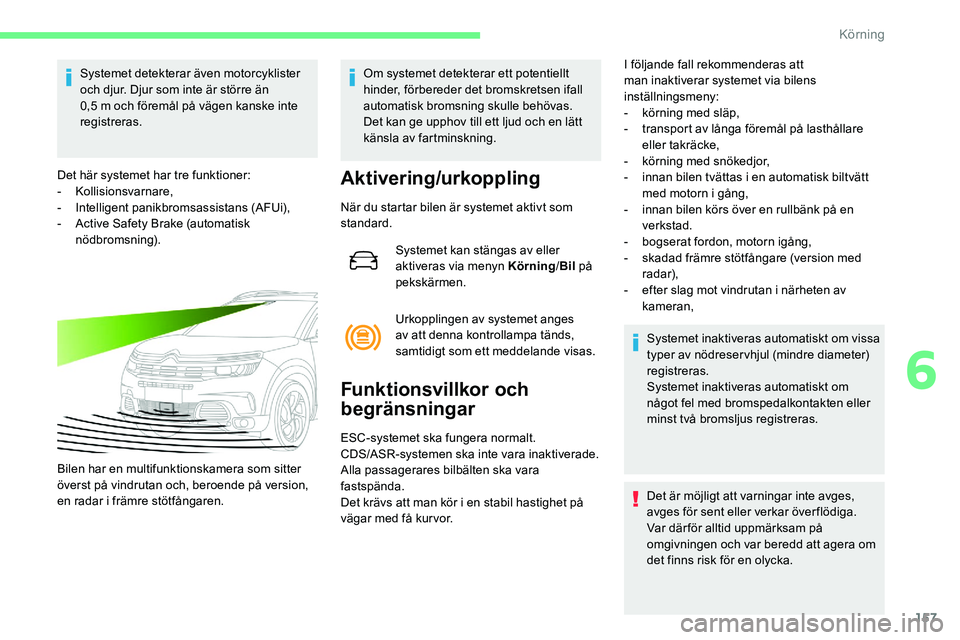 CITROEN C5 AIRCROSS 2020  InstruktionsbÖcker (in Swedish) 157
Systemet detekterar även motorcyklister 
och djur. Djur som inte är större än 
0,5  m och föremål på vägen kanske inte 
registreras.
Det här systemet har tre funktioner:
-
 

Kollisionsva