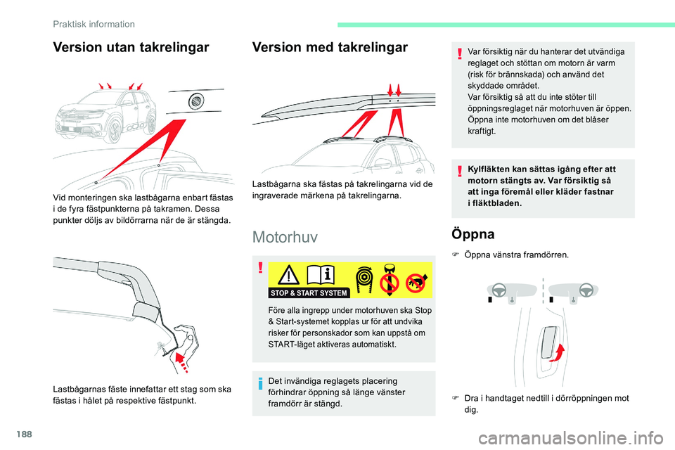 CITROEN C5 AIRCROSS 2020  InstruktionsbÖcker (in Swedish) 188
Motorhuv
Det invändiga reglagets placering 
förhindrar öppning så länge vänster 
framdörr är stängd.
Var försiktig när du hanterar det utvändiga 
reglaget och stöttan om motorn är va