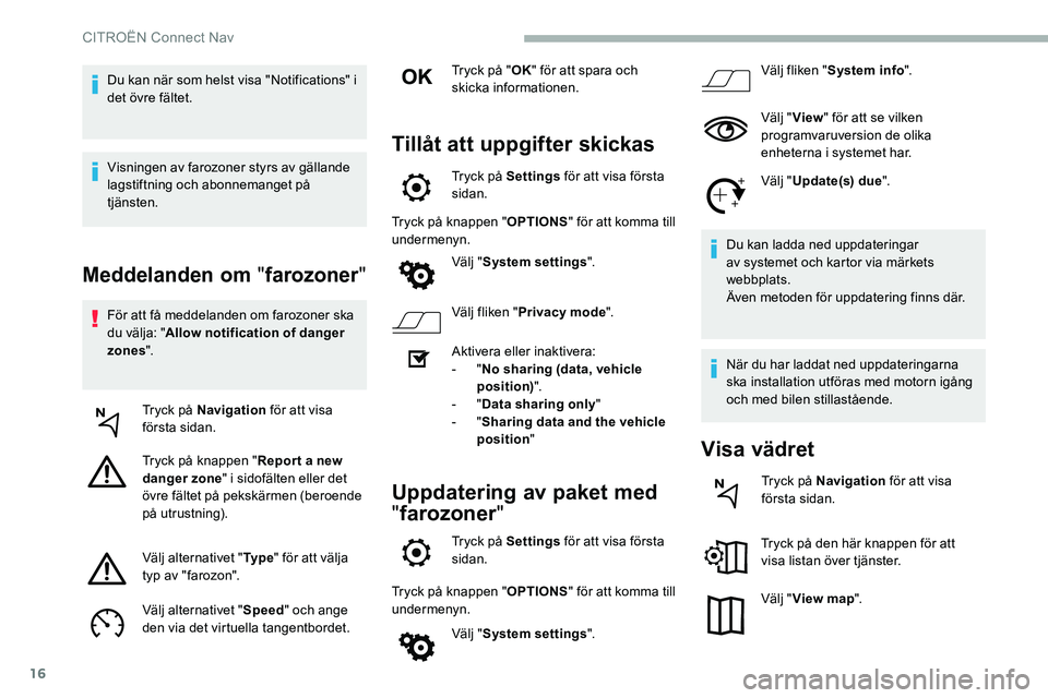 CITROEN C5 AIRCROSS 2020 InstruktionsbÖcker (in Swedish) 16
Meddelanden om "farozoner "
För att få meddelanden om farozoner ska
du välja: "Allow notification of danger
zones ".
Tryck på Navigation för att visa
första sidan.
Tryck p CITROEN C5 AIRCROSS 2020 InstruktionsbÖcker (in Swedish) 16
Meddelanden om "farozoner "
För att få meddelanden om farozoner ska
du välja: "Allow notification of danger
zones ".
Tryck på Navigation för att visa
första sidan.
Tryck p