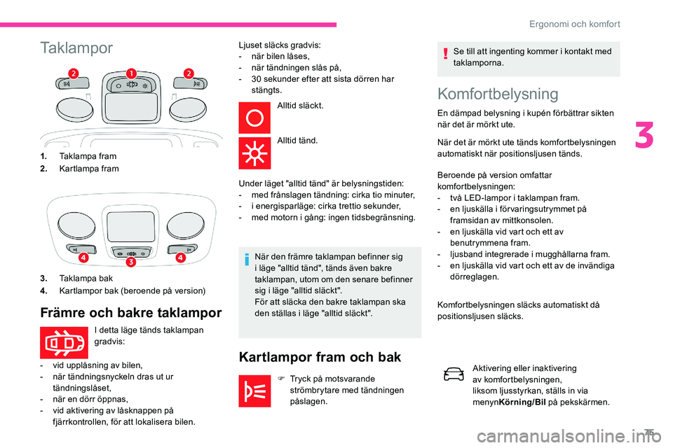 CITROEN C5 AIRCROSS 2020 InstruktionsbÖcker (in Swedish) 75
TaklamporKomfortbelysning
En dämpad belysning i kupén förbättrar sikten
n är det är mörkt ute.
När det är mörkt ute tänds komfortbelysningen
automatiskt när positionsljusen tänds.
Be CITROEN C5 AIRCROSS 2020 InstruktionsbÖcker (in Swedish) 75
TaklamporKomfortbelysning
En dämpad belysning i kupén förbättrar sikten
n är det är mörkt ute.
När det är mörkt ute tänds komfortbelysningen
automatiskt när positionsljusen tänds.
Be