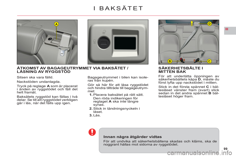 CITROEN C6 2012 InstruktionsbÖcker (in Swedish) 99
III
A
BC
D
I BAKSÄTET
Sitsen ska vara fälld.
Nackst
öden undanlagda.
Tryck på reglageA som är placerat
i änden av ryggstödet och fäll dethelt framåt.
Baksätets ryggstöd kan fällas i tv CITROEN C6 2012 InstruktionsbÖcker (in Swedish) 99
III
A
BC
D
I BAKSÄTET
Sitsen ska vara fälld.
Nackst
öden undanlagda.
Tryck på reglageA som är placerat
i änden av ryggstödet och fäll dethelt framåt.
Baksätets ryggstöd kan fällas i tv