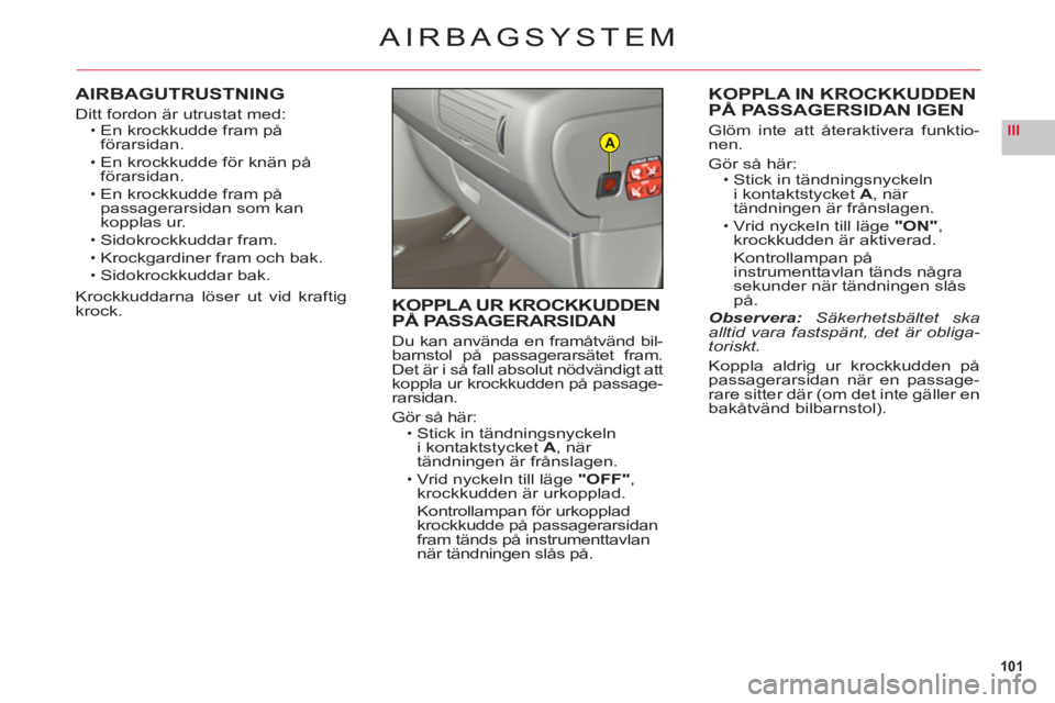 CITROEN C6 2012 InstruktionsbÖcker (in Swedish) 101
IIIA
AIRBAGSYSTEM
AIRBAGUTRUSTNING
Ditt fordon är utrustat med:En krockkudde fram påförarsidan.
En krockkudde för knän på förarsidan.
En krockkudde fram påpassagerarsidan som kankopplas ur CITROEN C6 2012 InstruktionsbÖcker (in Swedish) 101
IIIA
AIRBAGSYSTEM
AIRBAGUTRUSTNING
Ditt fordon är utrustat med:En krockkudde fram påförarsidan.
En krockkudde för knän på förarsidan.
En krockkudde fram påpassagerarsidan som kankopplas ur