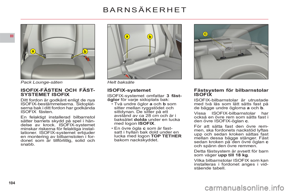CITROEN C6 2012 InstruktionsbÖcker (in Swedish) 104
III
ab
ab
Pack Lounge-säten
ISOFIX-FÄSTEN OCH FÄST-
SYSTEMET ISOFIX
Ditt fordon är godkänt enligt de nya
ISOFIX-bestämmelserna. Sidoplat-serna bak i ditt fordon har godkända
ISOFIX fäste CITROEN C6 2012 InstruktionsbÖcker (in Swedish) 104
III
ab
ab
Pack Lounge-säten
ISOFIX-FÄSTEN OCH FÄST-
SYSTEMET ISOFIX
Ditt fordon är godkänt enligt de nya
ISOFIX-bestämmelserna. Sidoplat-serna bak i ditt fordon har godkända
ISOFIX fäste
