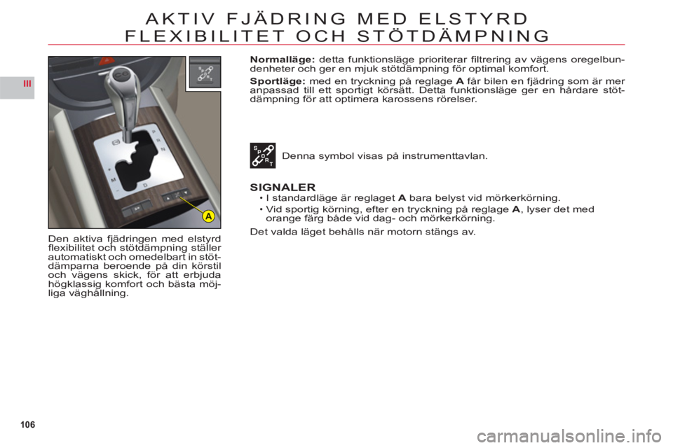 CITROEN C6 2012 InstruktionsbÖcker (in Swedish) 106
III
A
AKTIV FJÄDRING MED ELSTYRD
FLEXIBILITET OCH STÖTDÄMPNING
Den aktiva fjädringen med elstyrdfl exibilitet och stˆtd‰mpning st‰ller automatiskt och omedelbart in stˆt-
d‰mparna ber CITROEN C6 2012 InstruktionsbÖcker (in Swedish) 106
III
A
AKTIV FJÄDRING MED ELSTYRD
FLEXIBILITET OCH STÖTDÄMPNING
Den aktiva fjädringen med elstyrdfl exibilitet och stˆtd‰mpning st‰ller automatiskt och omedelbart in stˆt-
d‰mparna ber
