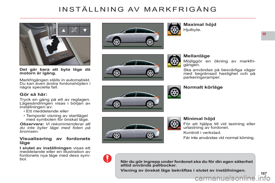 CITROEN C6 2012 InstruktionsbÖcker (in Swedish) 107
III
INSTÄLLNING AV MARKFRIGÅNG
Det går bara att byta läge dåmotorn är igång.
Markfrigången ställs in automatiskt.Du kan även ändra fordonshöjden inågra speciella fall.
Gör så här: CITROEN C6 2012 InstruktionsbÖcker (in Swedish) 107
III
INSTÄLLNING AV MARKFRIGÅNG
Det går bara att byta läge dåmotorn är igång.
Markfrigången ställs in automatiskt.Du kan även ändra fordonshöjden inågra speciella fall.
Gör så här:
