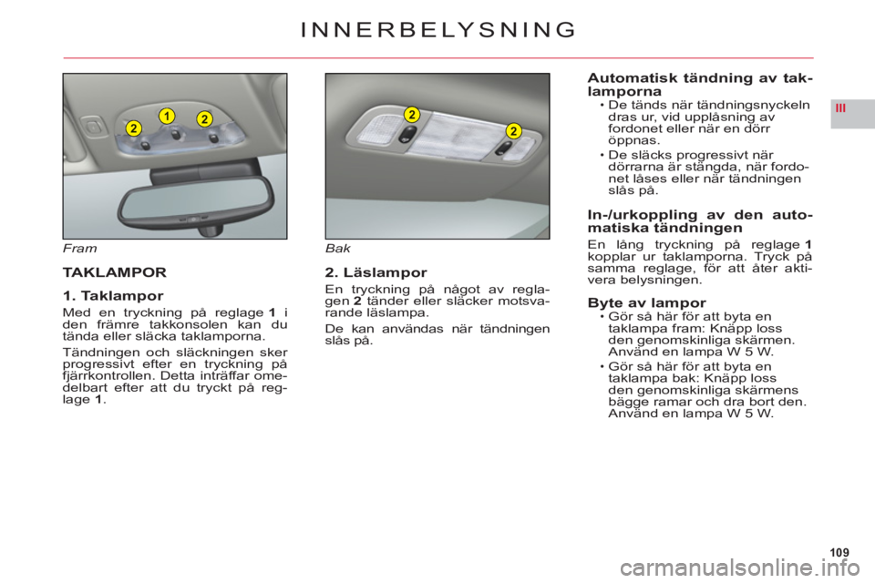 CITROEN C6 2012  InstruktionsbÖcker (in Swedish) 109
III221
2
2
INNERBELYSNING
Fram
TAKLAMPOR
1. Taklampor
Med en tryckning på reglage1iden främre takkonsolen kan dutända eller släcka taklamporna.
T
ändningen och släckningen sker progressivt e
