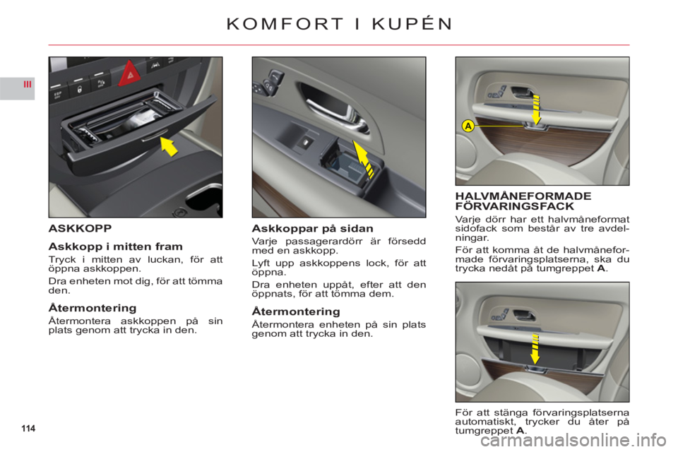 CITROEN C6 2012  InstruktionsbÖcker (in Swedish) 114
III
A
ASKKOPP
Askko
pp i mitten fram
Tryck i mitten av luckan, för attöppna askkoppen.
Dra enheten mot dig, för att tömmaden.
Återmontering
Återmontera askkoppen på sinplats genom att tryck