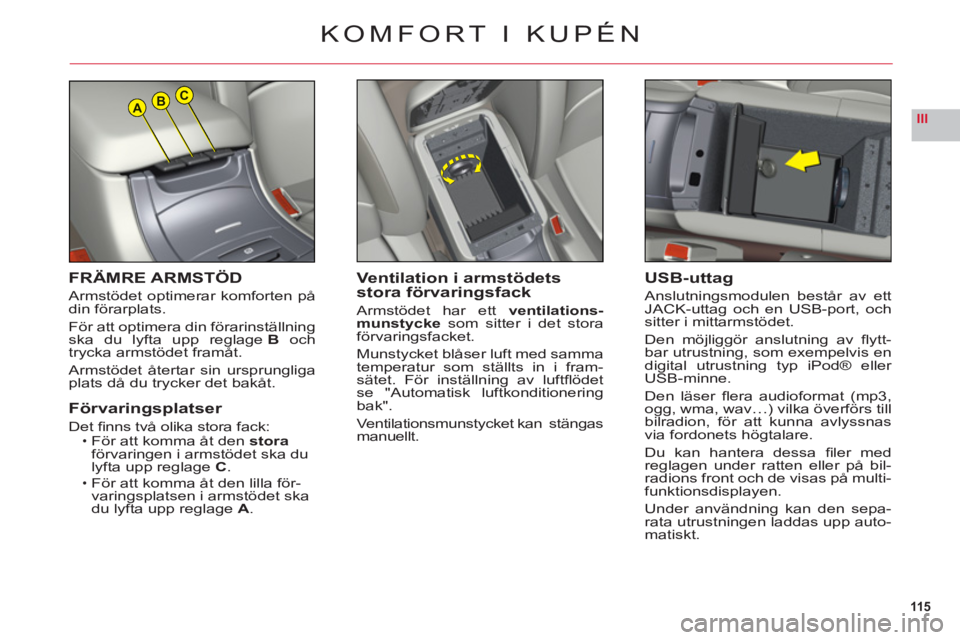 CITROEN C6 2012  InstruktionsbÖcker (in Swedish) 115
IIIABC
FRÄMRE ARMSTÖD
Armstödet optimerar komforten på
din förarplats.
För att optimera din förarinställningska du lyfta upp reglageB och
trycka armstödet framåt.
Armstödet återtar sin